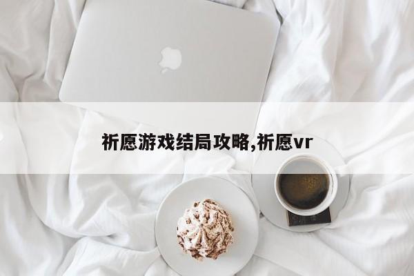 祈愿游戏结局攻略,祈愿vr