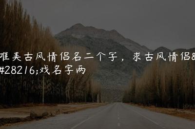 临汾攻略游戏名字情侣古风,临汾哪里适合情侣去玩