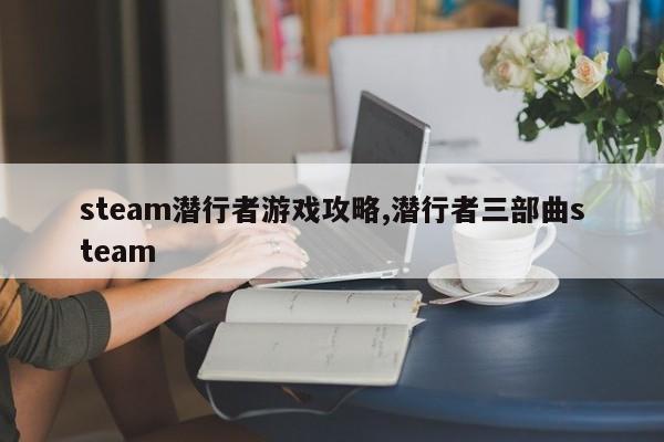 steam潜行者游戏攻略,潜行者三部曲steam