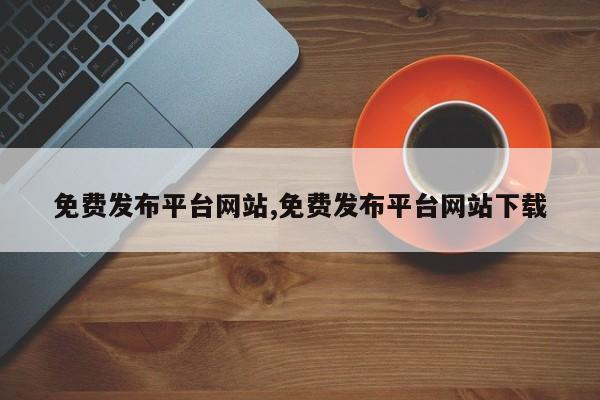 免费发布平台网站,免费发布平台网站下载