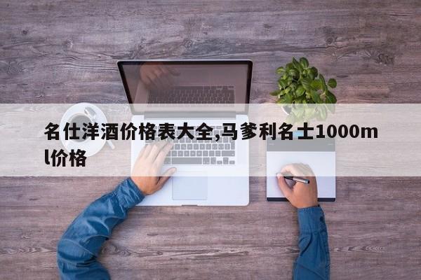 名仕洋酒价格表大全,马爹利名士1000ml价格