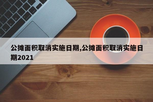 公摊面积取消实施日期,公摊面积取消实施日期2021