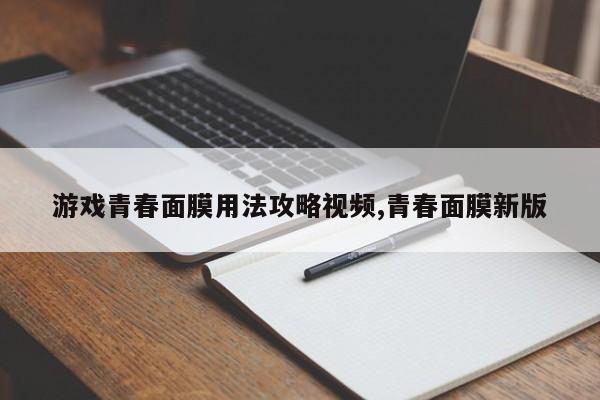 游戏青春面膜用法攻略视频,青春面膜新版