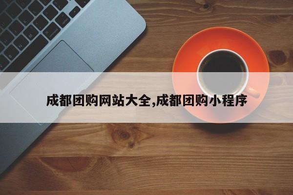 成都团购网站大全,成都团购小程序