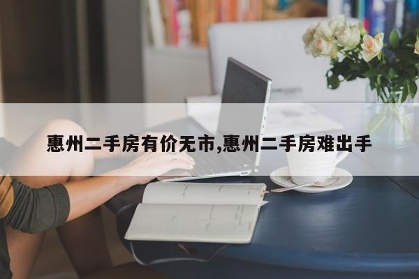 惠州二手房有价无市,惠州二手房难出手