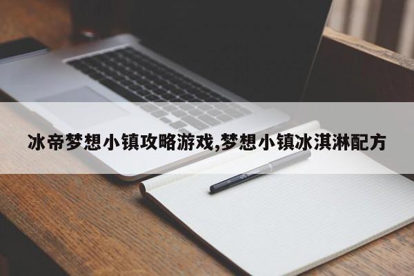 冰帝梦想小镇攻略游戏,梦想小镇冰淇淋配方