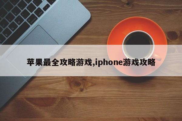 苹果最全攻略游戏,iphone游戏攻略