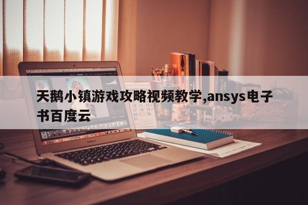 天鹅小镇游戏攻略视频教学,ansys电子书百度云