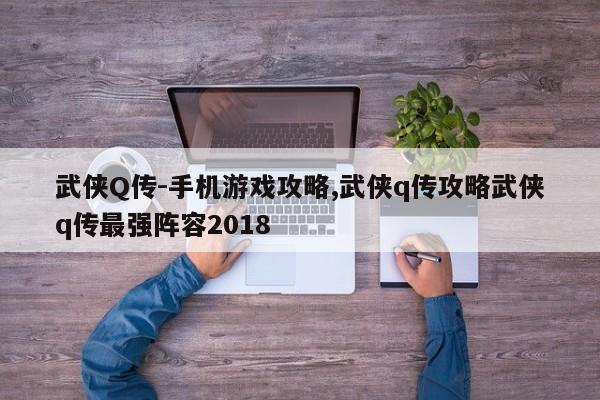 武侠Q传-手机游戏攻略,武侠q传攻略武侠q传最强阵容2018