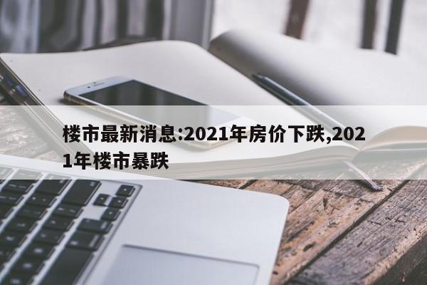 楼市最新消息:2021年房价下跌,2021年楼市暴跌