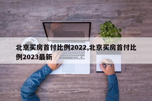 北京买房首付比例2022,北京买房首付比例2023最新