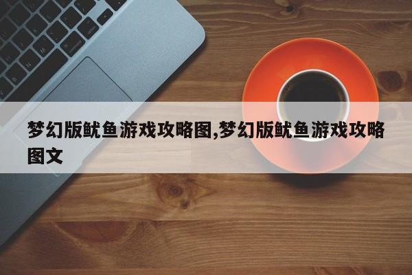 梦幻版鱿鱼游戏攻略图,梦幻版鱿鱼游戏攻略图文