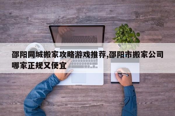 邵阳同城搬家攻略游戏推荐,邵阳市搬家公司哪家正规又便宜