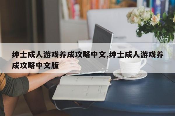 绅士成人游戏养成攻略中文,绅士成人游戏养成攻略中文版