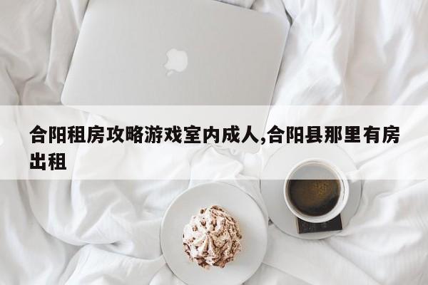 合阳租房攻略游戏室内成人,合阳县那里有房出租