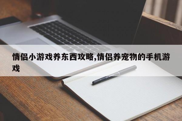 情侣小游戏养东西攻略,情侣养宠物的手机游戏