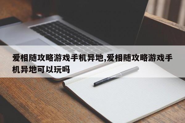 爱相随攻略游戏手机异地,爱相随攻略游戏手机异地可以玩吗