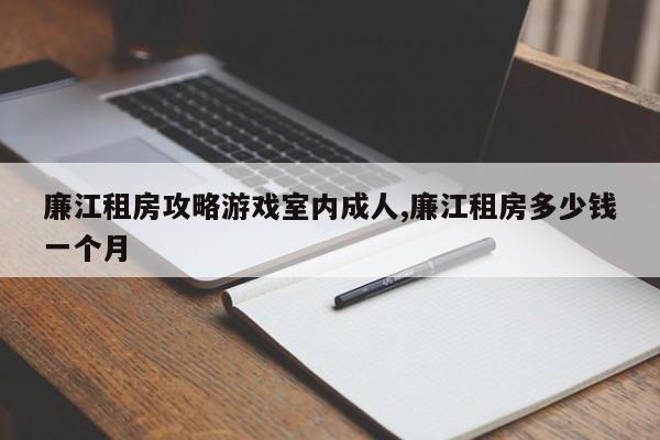 廉江租房攻略游戏室内成人,廉江租房多少钱一个月