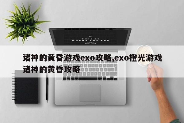 诸神的黄昏游戏exo攻略,exo橙光游戏诸神的黄昏攻略