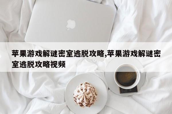 苹果游戏解谜密室逃脱攻略,苹果游戏解谜密室逃脱攻略视频