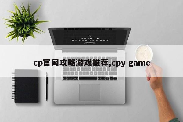 cp官网攻略游戏推荐,cpy game