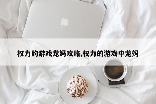 权力的游戏龙妈攻略,权力的游戏中龙妈