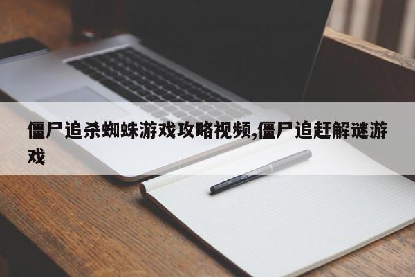 僵尸追杀蜘蛛游戏攻略视频,僵尸追赶解谜游戏