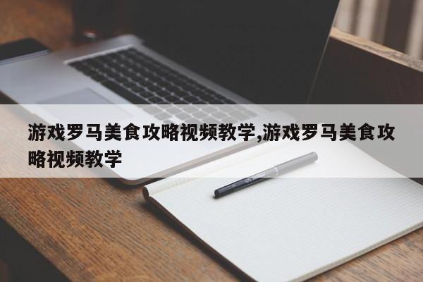 游戏罗马美食攻略视频教学,游戏罗马美食攻略视频教学