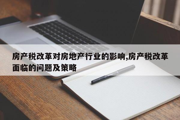 房产税改革对房地产行业的影响,房产税改革面临的问题及策略