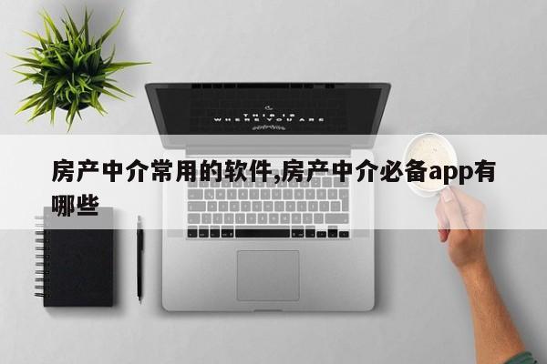 房产中介常用的软件,房产中介必备app有哪些