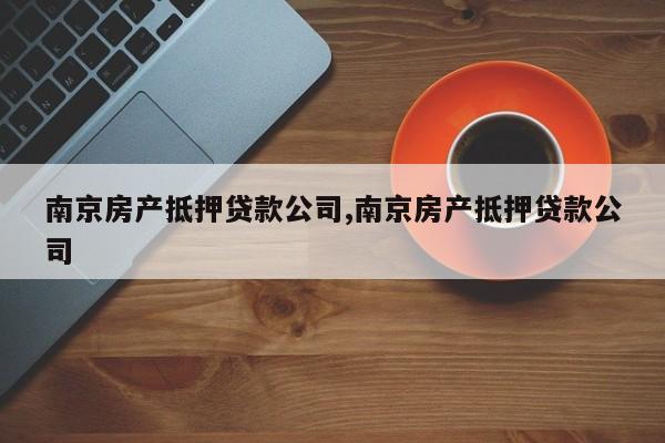 南京房产抵押贷款公司,南京房产抵押贷款公司