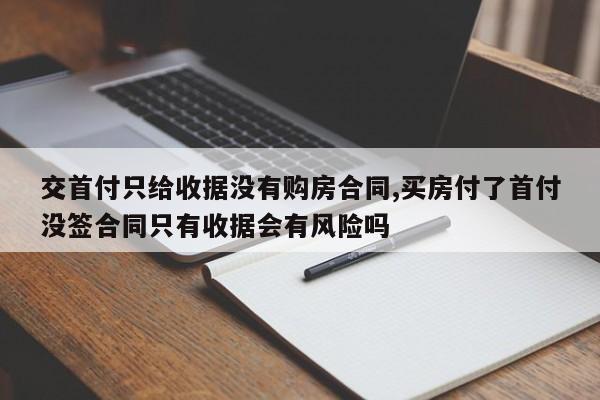 交首付只给收据没有购房合同,买房付了首付没签合同只有收据会有风险吗