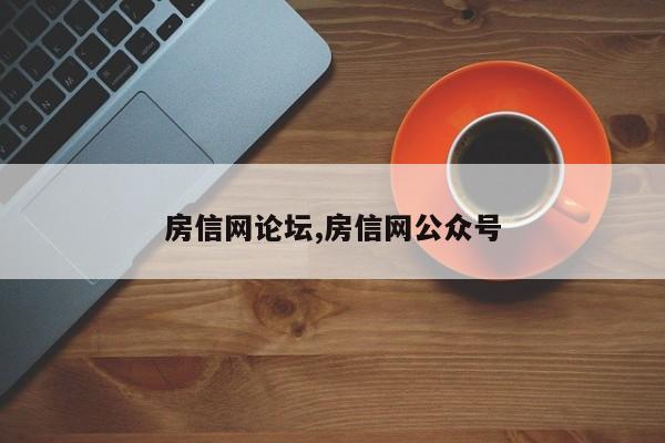 房信网论坛,房信网公众号