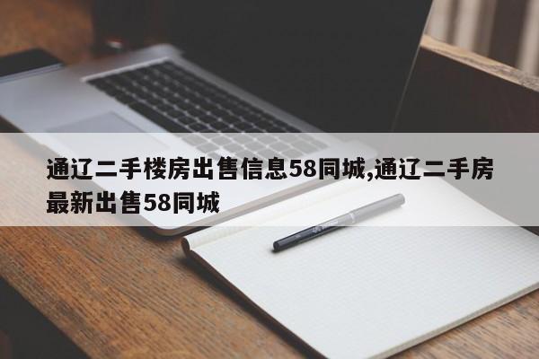 通辽二手楼房出售信息58同城,通辽二手房最新出售58同城