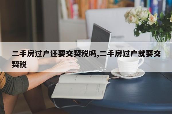 二手房过户还要交契税吗,二手房过户就要交契税