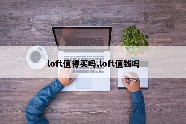 loft值得买吗,loft值钱吗