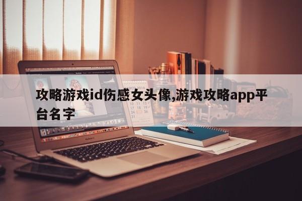 攻略游戏id伤感女头像,游戏攻略app平台名字