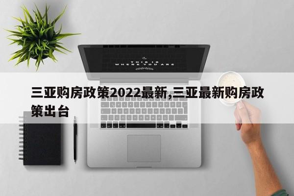 三亚购房政策2022最新,三亚最新购房政策出台