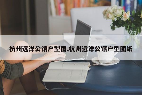 杭州远洋公馆户型图,杭州远洋公馆户型图纸