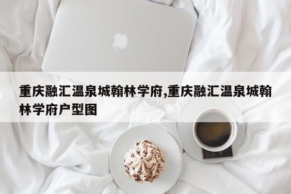 重庆融汇温泉城翰林学府,重庆融汇温泉城翰林学府户型图