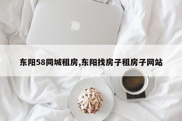 东阳58同城租房,东阳找房子租房子网站