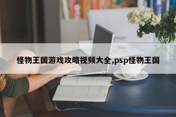 怪物王国游戏攻略视频大全,psp怪物王国