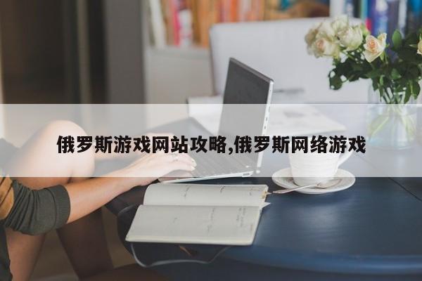 俄罗斯游戏网站攻略,俄罗斯网络游戏