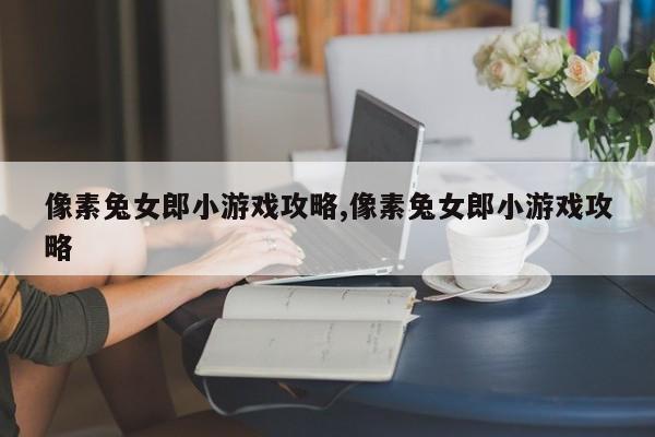 像素兔女郎小游戏攻略,像素兔女郎小游戏攻略