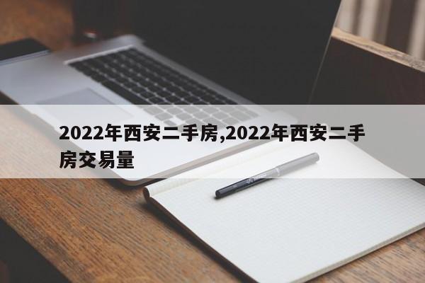 2022年西安二手房,2022年西安二手房交易量