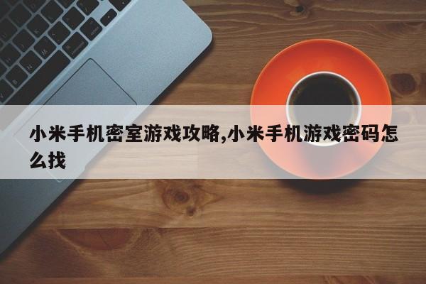 小米手机密室游戏攻略,小米手机游戏密码怎么找